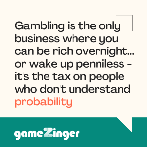 Gambling is the only business where you can be rich overnight or wake up penniless.