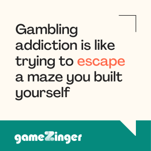 Gambling addiction is like trying to escape a maze you built yourself.